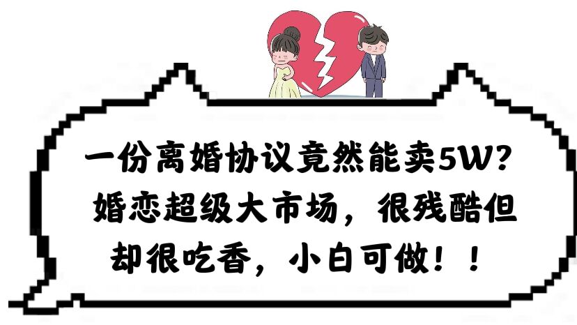 一份离婚协议竟然能卖5W？婚恋超级大市场，很残酷但却很吃香，小白可做-科景网创