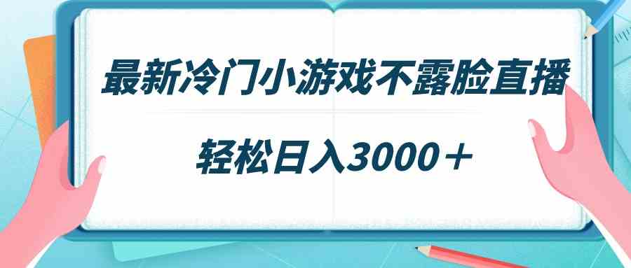 最新冷门小游戏不露脸直播，场观稳定几千，轻松日入3000＋-科景网创
