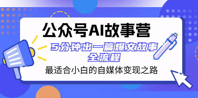 公众号AI 故事营 最适合小白的自媒体变现之路  5分钟出一篇爆文故事 全流程-科景网创