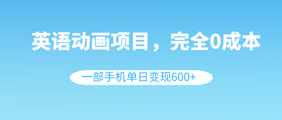 英语动画项目，0成本，一部手机单日变现600+（教程+素材）-科景网创