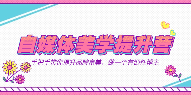 自媒体-美学提升营  手把手带你提升-品牌审美，做一个有调性博主（11节课）-科景网创