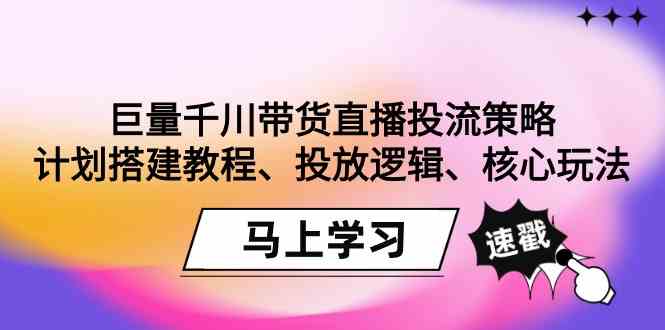 巨量千川带货直播投流策略：计划搭建教程、投放逻辑、核心玩法！-科景网创