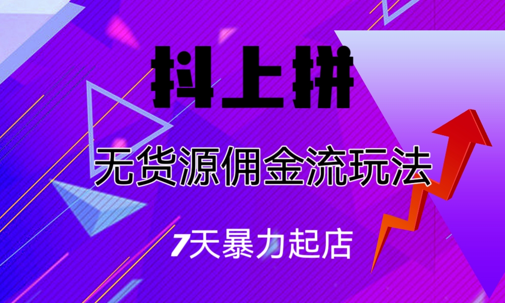 抖上拼无货源佣金流玩法，7天暴力起店，月入过万-科景网创