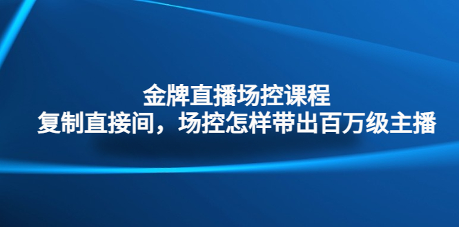金牌直播场控课程：复制直接间，场控如何带出百万级主播-科景网创
