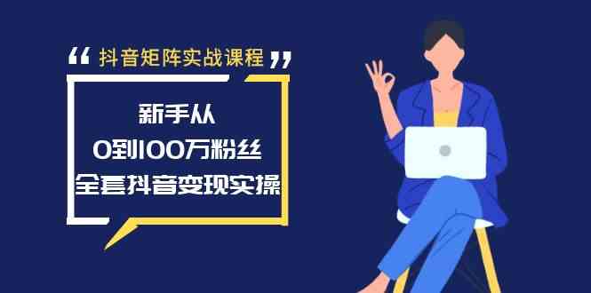 抖音矩阵实战课程：新手从0到100万粉丝，全套抖音变现实操-科景网创