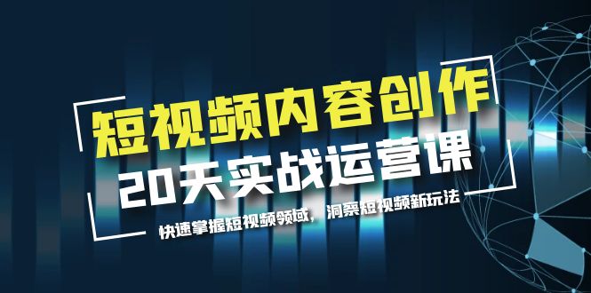 短视频内容创作20天实战运营课，快速掌握短视频领域，洞察短视频新玩法-科景网创