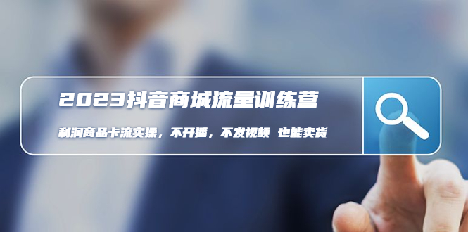 2023抖音商城流量班：利润商品卡流实操，不开播-不发视频-也能卖货(无水印)-科景网创