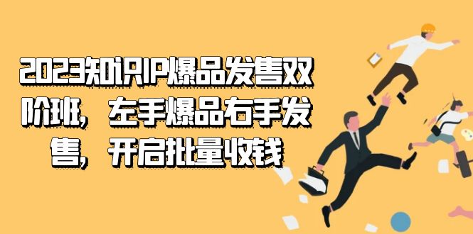 2023知识IP-爆品发售双 阶班，左手爆品右手发售，开启批量收钱-科景网创