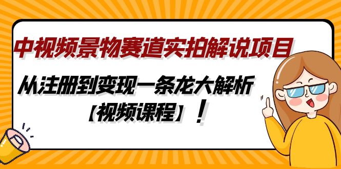 中视频景物赛道实拍解说项目，从注册到变现一条龙大解析【视频课程】-科景网创