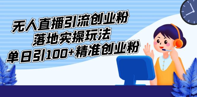 外面收费3980的无人直播引流创业粉落地实操玩法，单日引100+精准创业粉-科景网创