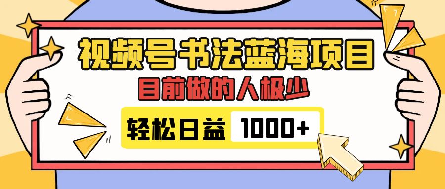 视频号书法蓝海项目，目前做的人极少，流量可观，变现简单，日入1000+-科景网创