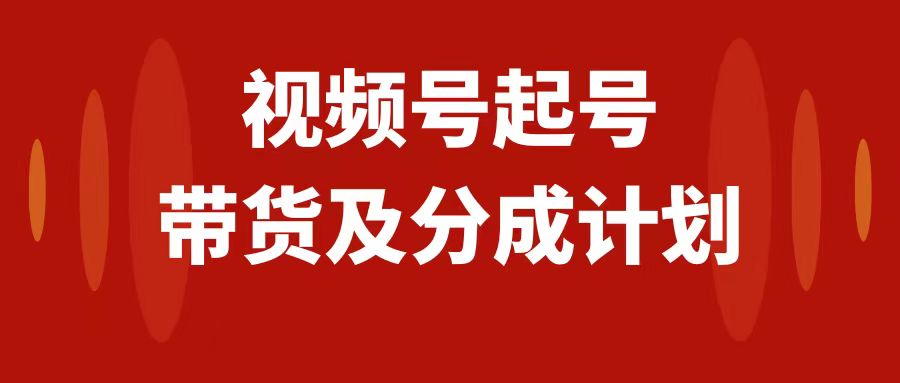 视频号快速起号，分成计划及带货，0-1起盘、运营、变现玩法，日入1000+-科景网创