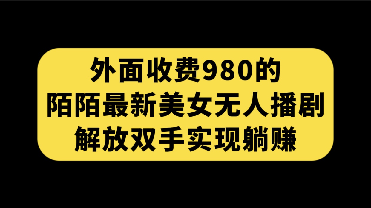 外面收费980陌陌最新美女无人播剧玩法 解放双手实现躺赚（附100G影视资源）-科景网创