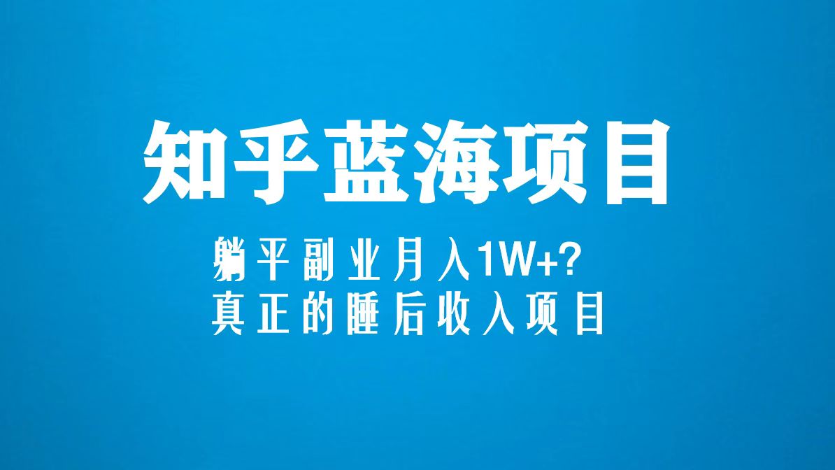 知乎蓝海玩法，躺平副业月入1W+，真正的睡后收入项目（6节视频课）-科景网创