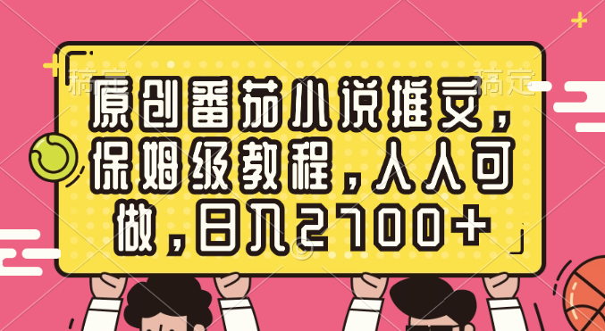 原创番茄小说推文，保姆级教程，人人可做，日入2700+-科景网创