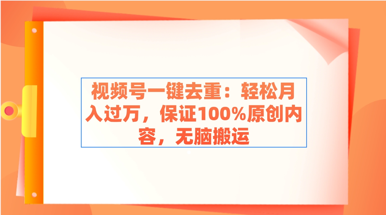 视频号一键去重：轻松月入过万，保证100%原创内容，无脑搬运-科景网创