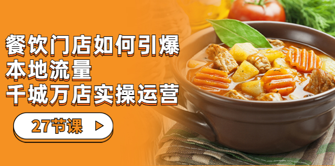 餐饮门店-如何引爆本地流量，千城万店实操运营（27节视频课）-科景网创