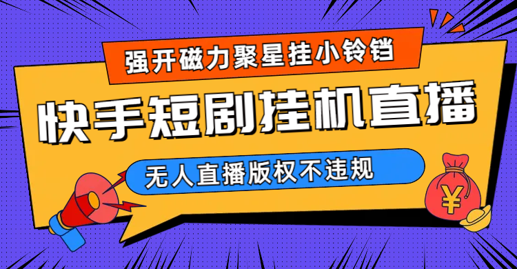 快手短剧无人直播强开磁力聚星挂小铃铛（教程+素材）-科景网创