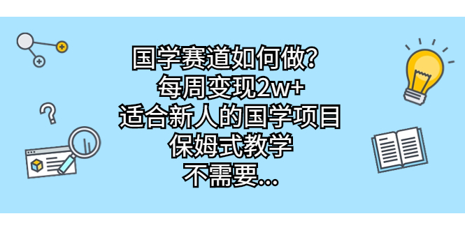 国学赛道如何做？每周变现2w+，适合新人的国学项目，保姆式教学，不需要…-科景网创