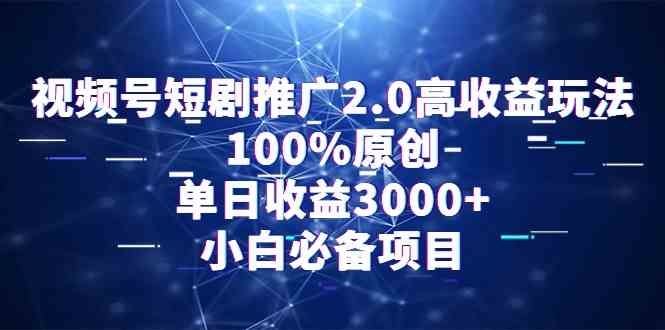 视频号短剧推广2.0高收益玩法，100%原创，单日收益3000+，小白必备项目-科景网创