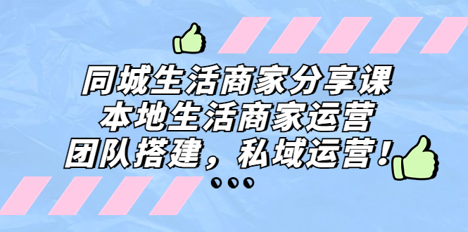 同城生活商家分享课：本地生活商家运营，团队搭建，私域运营！-科景网创