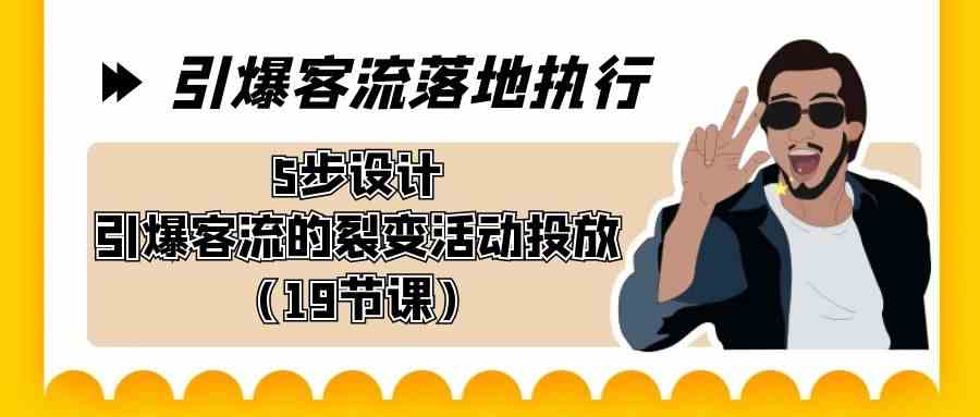引爆-客流落地执行，5步设计引爆客流的裂变活动投放（19节课）-科景网创