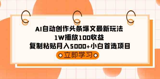 AI自动创作头条爆文最新玩法 1W播放100收益 复制粘贴月入5000+小白首选项目-科景网创