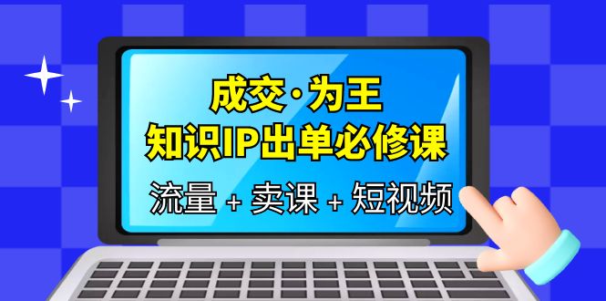 成交·为王，知识·IP出单必修课（流量+卖课+短视频）-科景网创