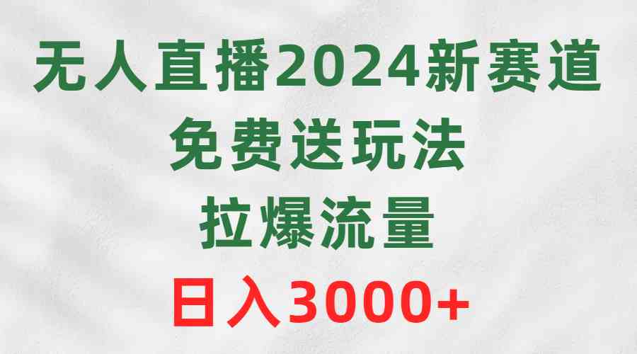 无人直播2024新赛道，免费送玩法，拉爆流量，日入3000+-科景网创