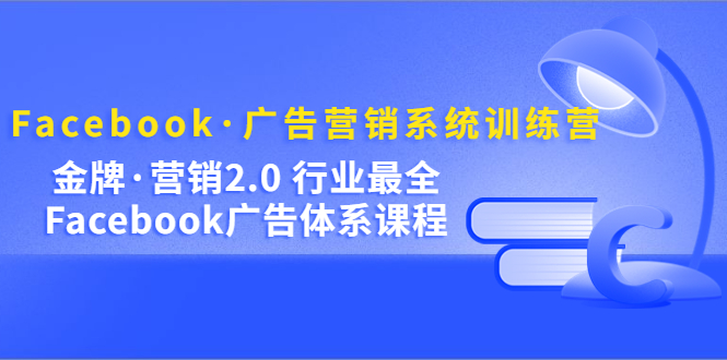 Facebook·广告营销系统训练营：金牌·营销2.0 行业最全Facebook广告·体系-科景网创