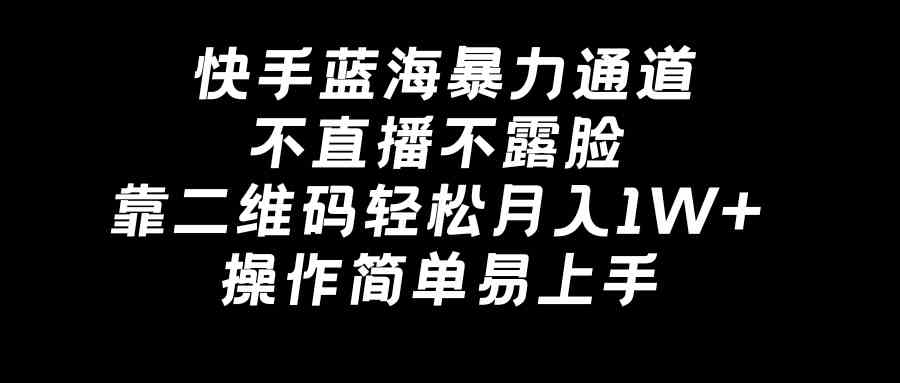 快手蓝海暴力通道，不直播不露脸，靠二维码轻松月入1W+，操作简单易上手-科景网创