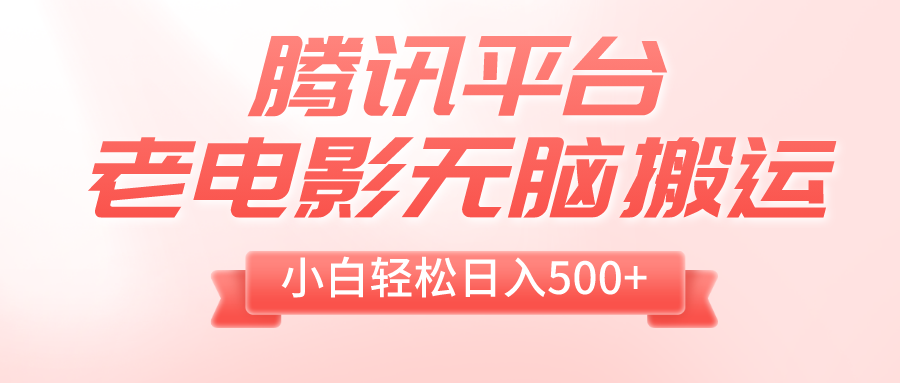 腾讯平台老电影无脑搬运，小白轻松日入500+（附1T电影资源）-科景网创