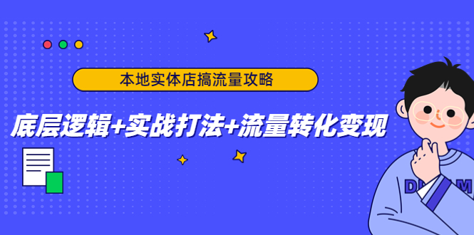 本地实体店搞流量攻略：底层逻辑+实战打法+流量转化变现-科景网创