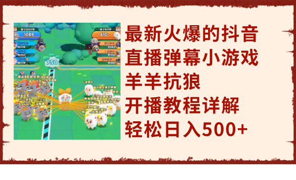 最新火爆的抖音直播弹幕小游戏羊羊抗狼，开播教程详解，轻松日入500+-科景网创