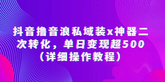 抖音撸音浪私域装x神器二次转化，单日变现超500（详细操作教程）-科景网创