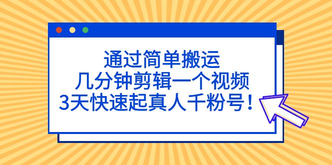 通过简单搬运，几分钟剪辑一个视频，3天快速起真人千粉号！-科景网创