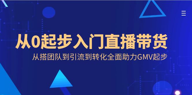 从0起步入门直播带货，从搭团队到引流到转化全面助力GMV起步-科景网创