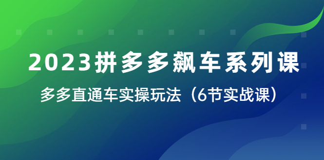 2023拼多多飙车系列课，多多直通车实操玩法（6节实战课）-科景网创