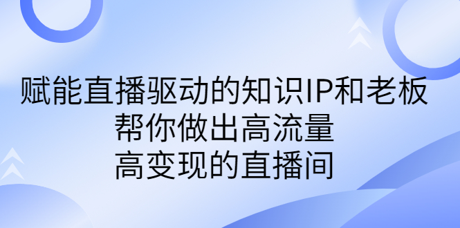 某付费课-赋能直播驱动的知识IP和老板，帮你做出高流量、高变现的直播间-科景网创