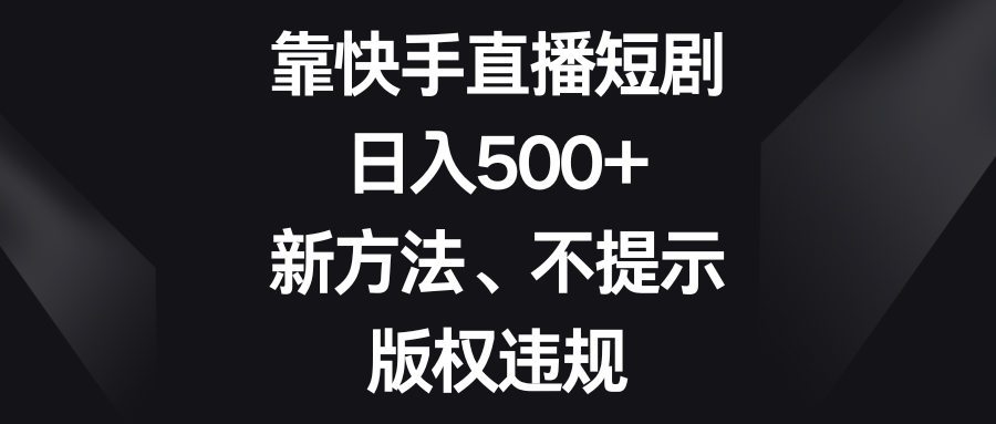 靠快手直播短剧,日入500+,新方法、不提示版权违规-科景网创