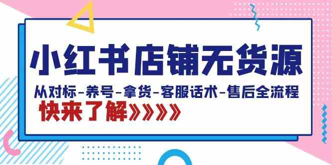 小红书店铺无货源：从对标-养号-拿货-客服话术-售后全流程（20节课）-科景网创