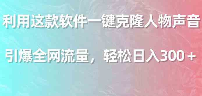 利用这款软件一键克隆人物声音，引爆全网流量，轻松日入300＋-科景网创
