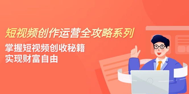 短视频创作运营-全攻略系列，掌握短视频创收秘籍，实现财富自由（4节课）-科景网创