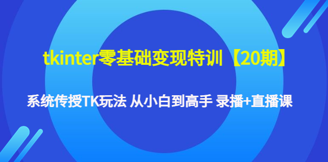 tkinter零基础变现特训【20期】系统传授TK玩法 从小白到高手 录播+直播课-科景网创