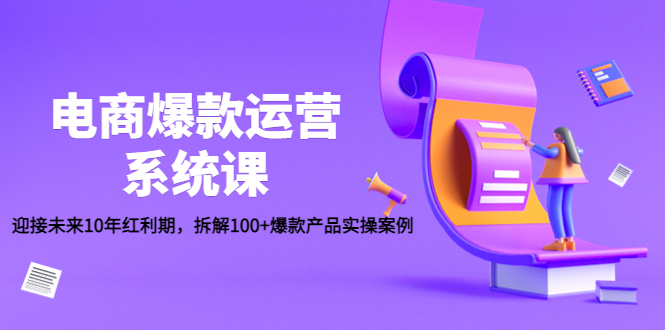 电商爆款运营系统课：迎接未来10年红利期，拆解100+爆款产品实操案例-科景网创