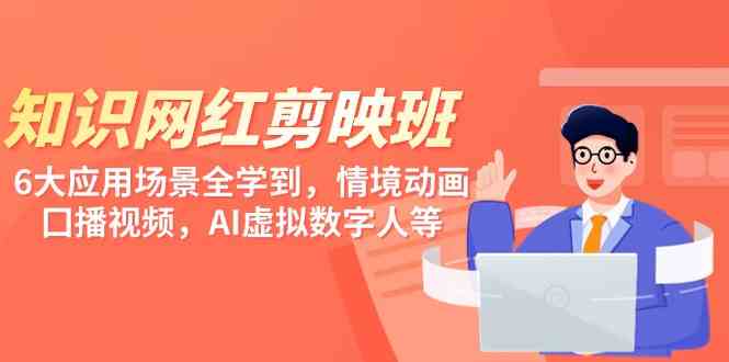 知识 网红剪映班，6大应用 场景全学到，情境动画，囗播视频，AI虚拟数字人-科景网创