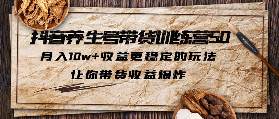 抖音养生号带货·训练营5.0 月入10w+稳定玩法 让你带货收益爆炸(更新)-科景网创