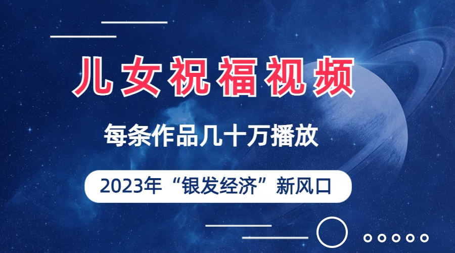 儿女祝福视频彻底爆火，一条作品几十万播放，2023年一定要抓住的新风口-科景网创