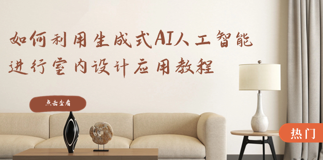 如何利用生成式AI人工智能进行室内设计应用教程（22节课）-科景网创
