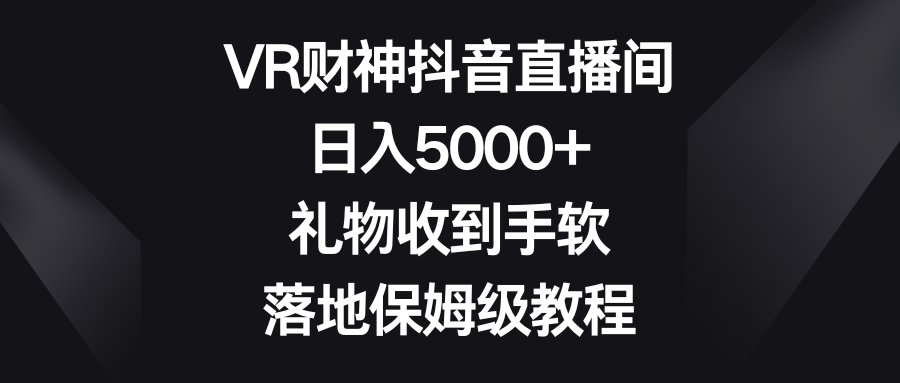 VR财神抖音直播间，日入5000+，礼物收到手软，落地保姆级教程-科景网创